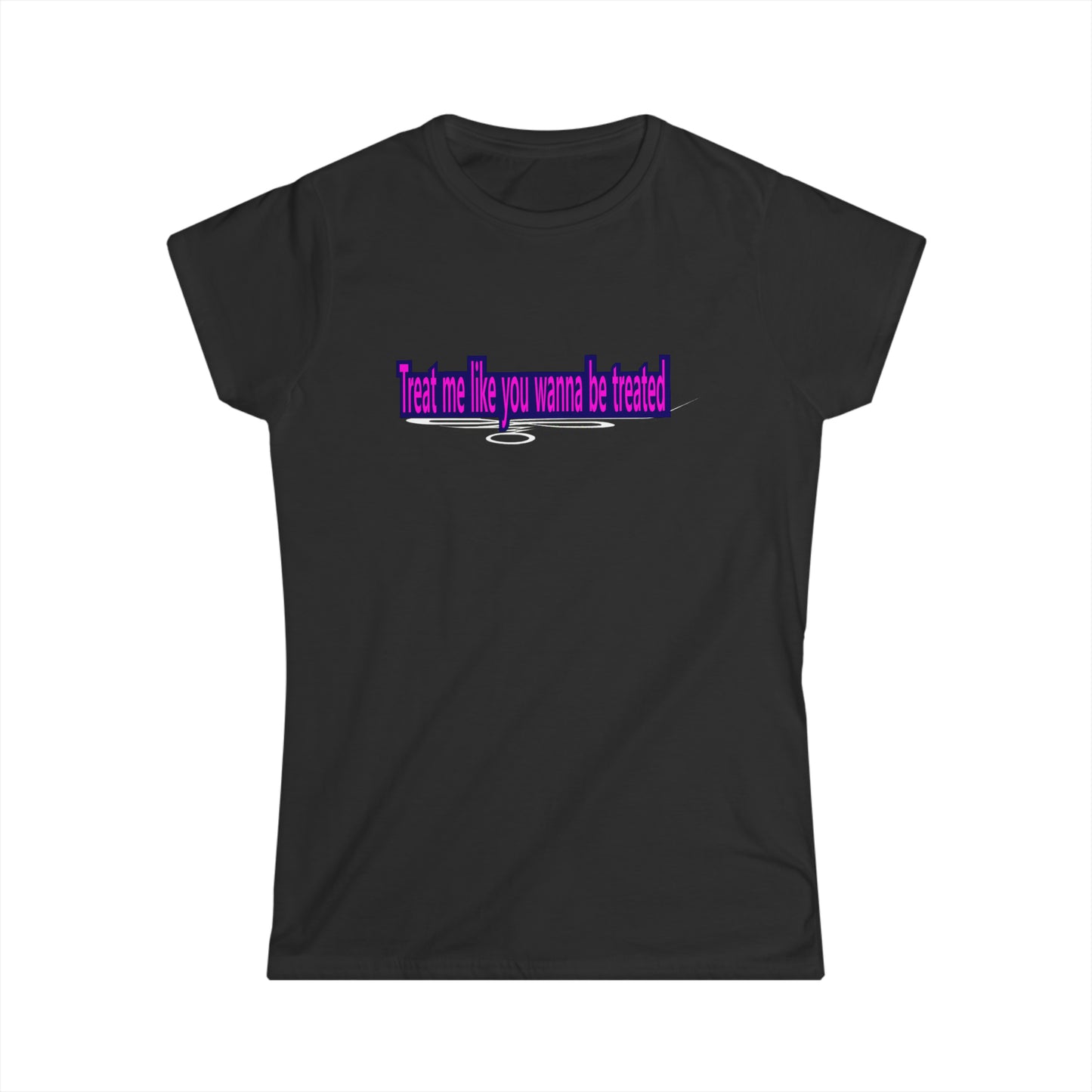 Treat me like you wanna be treated - Women's Softstyle Tee