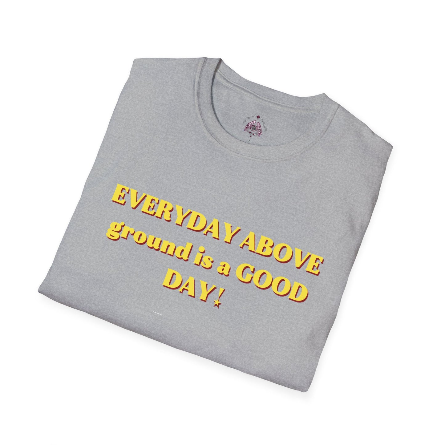 Everyday Above Ground Is a GOOD Day! By Supreme Authority - Unisex Softstyle T-Shirt