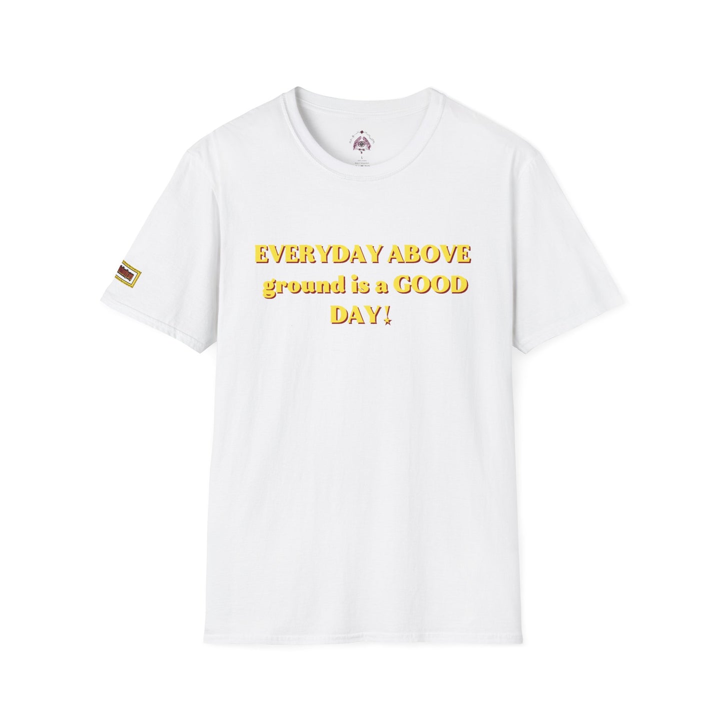 Everyday Above Ground Is a GOOD Day! By Supreme Authority - Unisex Softstyle T-Shirt