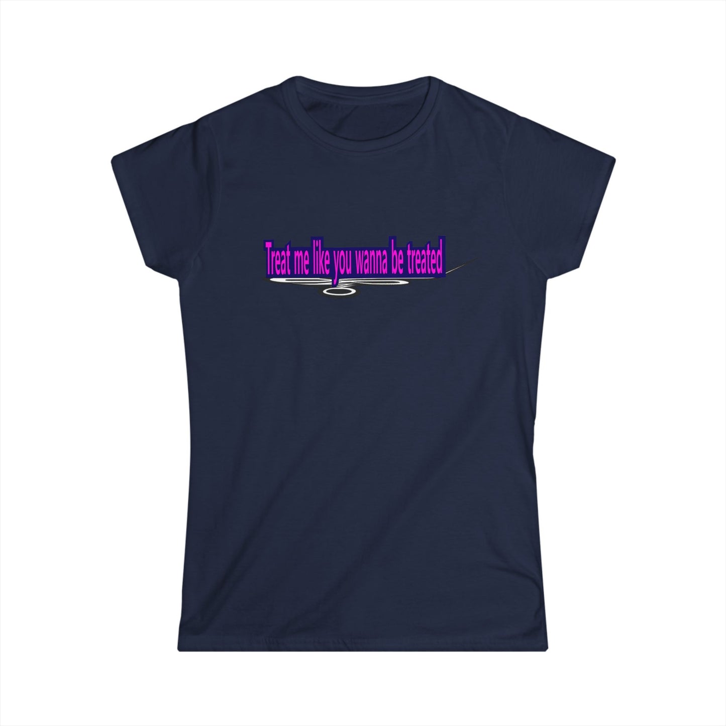 Treat me like you wanna be treated - Women's Softstyle Tee
