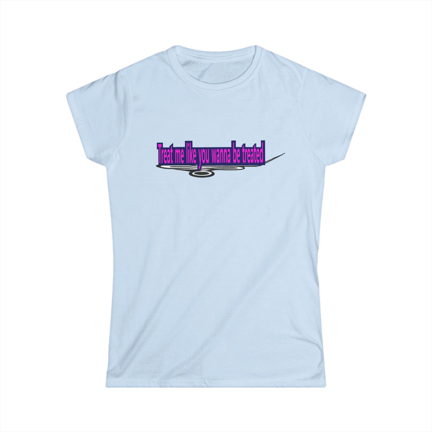 Treat me like you wanna be treated - Women's Softstyle Tee