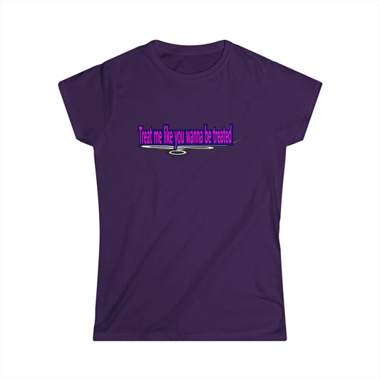 Treat me like you wanna be treated - Women's Softstyle Tee