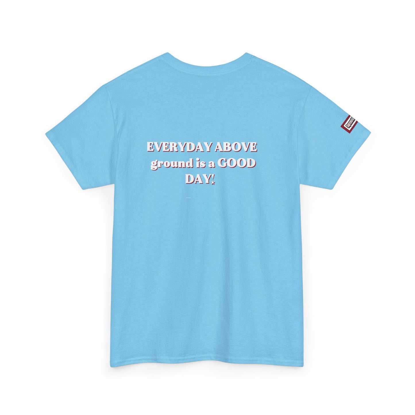 EVERYDAY ABOVE Ground Is a GOOD Day! By Supreme Authority -Unisex Heavy Cotton Tee