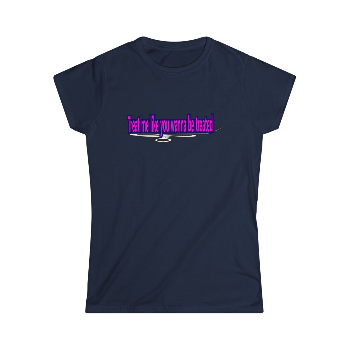 Treat me like you wanna be treated - Women's Softstyle Tee